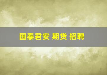 国泰君安 期货 招聘